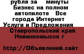 222.222 рубля за 22 минуты. Бизнес на полном автопилоте - Все города Интернет » Услуги и Предложения   . Ставропольский край,Невинномысск г.